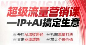 2025年超级流量营销课,IP+AI搞定生意,开启AI增收路径 直击业绩难题 拆解流量打法 放大个体价值-梦想波浪