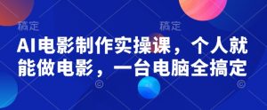 AI电影制作实操课,个人就能做电影,一台电脑全搞定-梦想波浪