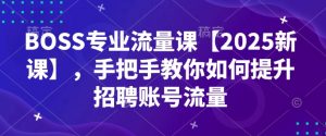 BOSS专业流量课【2025新课】,手把手教你如何提升招聘账号流量-梦想波浪
