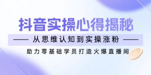 抖音实战心得揭秘,从思维认知到实操涨粉,助力零基础学员打造火爆直播间-梦想波浪