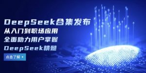 DeepSeek合集发布,从入门到职场应用,全面助力用户掌握DeepSeek精髓-梦想波浪