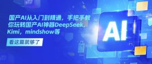 国产AI从入门到精通,手把手教你玩转国产AI神器DeepSeek,Kimi,mindshow等-梦想波浪