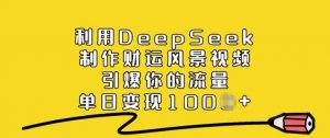 利用DeepSeek制作财运风景视频，引爆你的流量，单日变现多张-梦想波浪