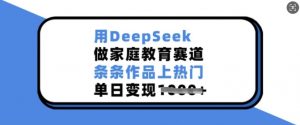 用DeepSeek做家庭教育赛道,条条作品上热门,单日变现多张-梦想波浪