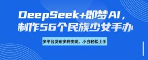 DeepSeek+即梦AI，制作56个民族少女手办，附详细教程+变现方向-梦想波浪