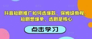 抖音短剧推广如何选爆款,保姆级教程,短剧想爆单,选剧是核心-梦想波浪