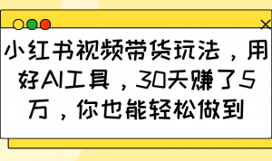 小红书视频带货玩法,用好AI工具,30天赚了5万,你也能轻松做到-梦想波浪