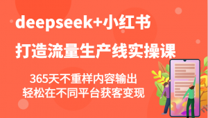 deepseek+小红书打造流量生产线实操课，365天不重样内容输出，轻松在不同平台获客变现-梦想波浪