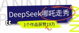 DeepSeek做抖音爆火的AI哪吒走秀视频,1个作品获赞19万+,我教你怎么做-梦想波浪