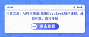 付费文章:AI时代来临!我用DeepSeek制作课程、爆款标题,自动挣钱-梦想波浪