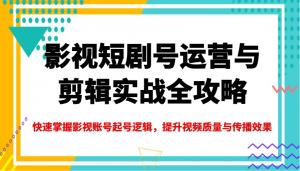 影视短剧号运营与剪辑实战全攻略,快速掌握影视账号起号逻辑,提升视频质量与传播效果-梦想波浪