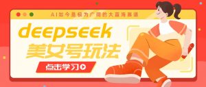 借助deepseek创作出各种风格的美女视频,7天快速涨粉,多种变现月入万元-梦想波浪