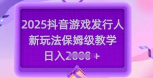 2025抖音游戏发行人新玩法，保姆级教学，日入多张-梦想波浪