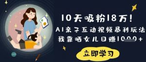 10天吸粉18W！AI亲子互动视频暴利玩法，我靠晒女儿日入数张-梦想波浪