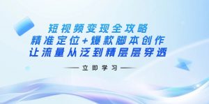 短视频变现全攻略:精准定位+爆款脚本创作,让流量从泛到精层层穿透-梦想波浪