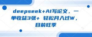 deepseek+AI写论文，一单收益3张+ 轻松月入过W，目前旺季-梦想波浪