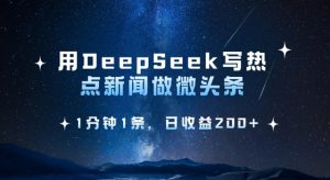 用DeepSeek写热点微头条,1分钟1条,日收益2张-梦想波浪