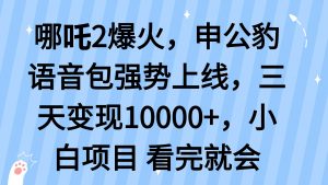 哪吒2爆火，利用这波热度，申公豹语音包强势上线，三天变现10…-梦想波浪