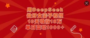 用DeepSeek做母女亲子视频,10天吸粉18万,单日变现多张-梦想波浪
