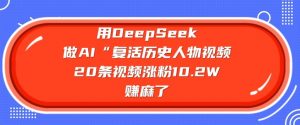 用DeepSeek做AI“复活历史人物”视频,20条视频涨粉10.2W,挣麻了-梦想波浪