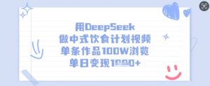 用DeepSeek做中式饮食计划视频,单条作品100W浏览,单日变现多张-梦想波浪