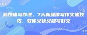新媒体写作课,7大新媒体写作实操技巧,教你又快又稳写好文-梦想波浪