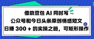 借助豆包AI同时写公众号和今日头条原创情感短文日入3张的实操之路，可矩形操作-梦想波浪