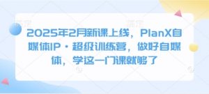 2025年2月新课上线，PlanX自媒体IP·超级训练营，做好自媒体，学这一门课就够了-梦想波浪