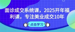 面诊成交系统课,2025开年福利课,专注美业成交10年-梦想波浪