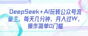 DeepSeek+AI玩转公众号流量主,每天几分钟,月入过W,操作简单0门槛-梦想波浪