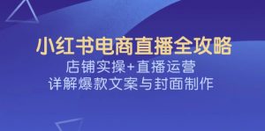 小红书电商直播全攻略,店铺实操+直播运营,详解爆款文案与封面制作-梦想波浪