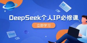 DeepSeek个人IP必修课,打造IP、裂变粉丝,轻松放大营销能翻百倍-梦想波浪