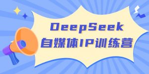 DeepSeek自媒体IP训练营，掌握四位定位法 长板变现模型 开启自媒体新篇章-梦想波浪