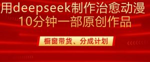 用deepseek制作治愈系漫剪，20分钟一部纯原创作品，多种变现渠道外面收费980-梦想波浪