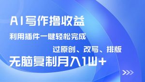 AI写作撸收益,利用插件改写排版100%过原创,小白无脑复制粘贴月入10000+-梦想波浪