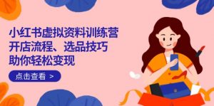 小红书虚拟资料训练营：开店流程、选品技巧一网打尽，助你轻松变现-梦想波浪