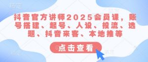 抖音官方讲师2025会员课,账号搭建、起号、人设、投流、选题、抖音来客、本地推等-梦想波浪