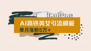 用AI制作短视频高铁美女热门玩法，单月涨粉5万+，拆解全套操作流程，新...-梦想波浪