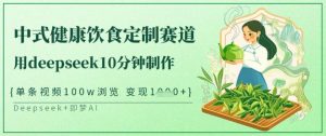 爆火中式健康饮食定制赛道,用deepseek10分钟制作,单条视频100w浏览,单日变现多张-梦想波浪
