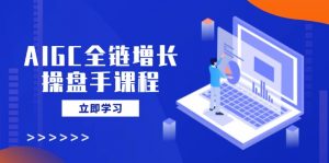 AIGC全链增长操盘手课程,从AI基础到私有化应用,轻松驾驭AI助力营销-梦想波浪