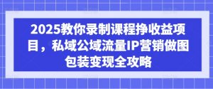 2025教你录制课程挣收益项目,私域公域流量IP营销做图包装变现全攻略-梦想波浪
