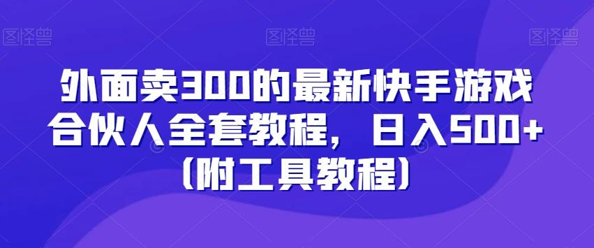 外面卖300的最新快手游戏合伙人全套教程，日入500+（附工具教程）-梦想波浪