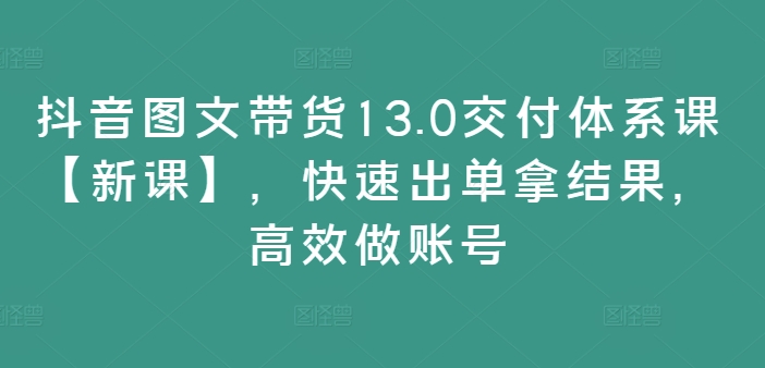 抖音图文带货13.0交付体系课【新课】，快速出单拿结果，高效做账号-梦想波浪