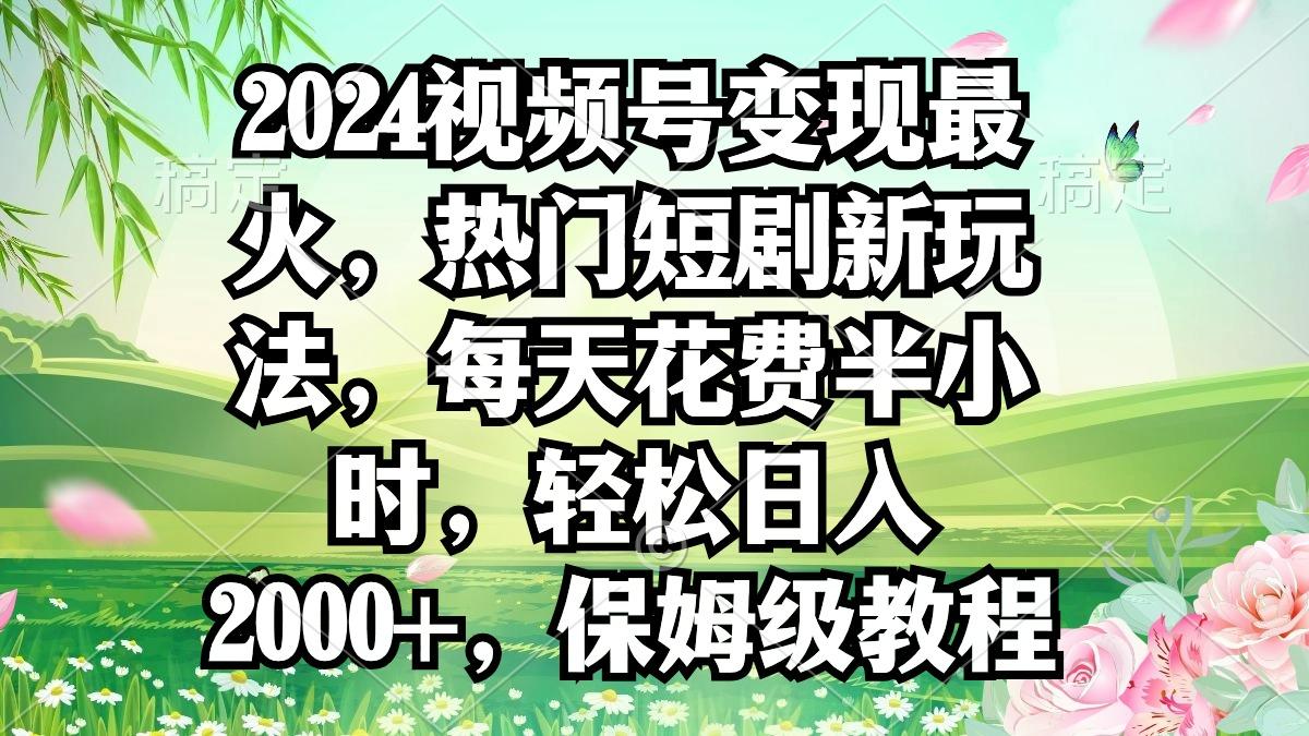 2024视频号变现最火，热门短剧新玩法，每天花费半小时，轻松日入2000+，...-梦想波浪