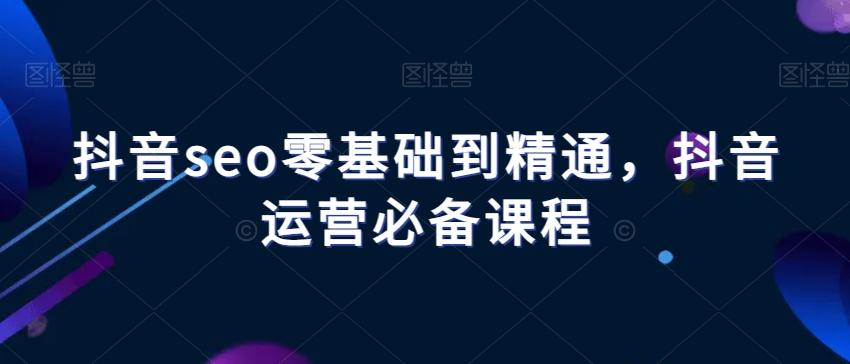 抖音seo零基础到精通，抖音运营必备课程-梦想波浪