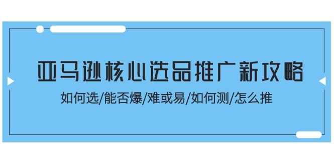 亚马逊核心选品推广新攻略！如何选/能否爆/难或易/如何测/怎么推-梦想波浪