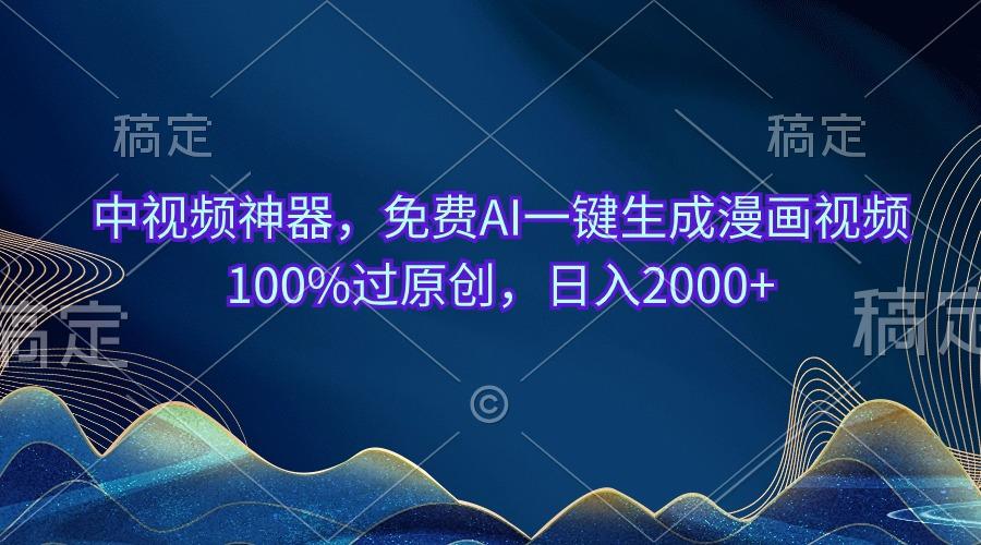 中视频神器，免费AI一键生成漫画视频100%过原创，日入2000+-梦想波浪