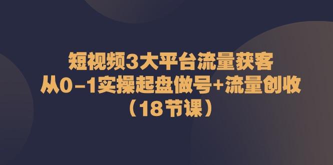 短视频3大平台流量获客：从0-1实操起盘做号+流量创收(18节课)-梦想波浪