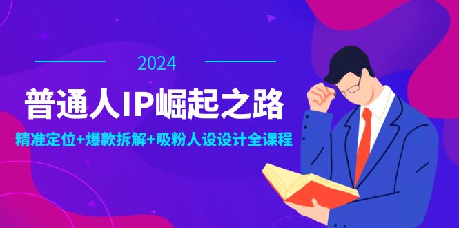 普通人IP崛起之路:打造个人品牌,精准定位+爆款拆解+吸粉人设设计全课程-梦想波浪