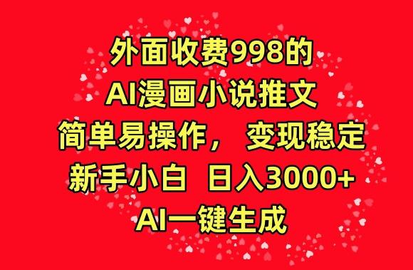 外面收费998的AI漫画小说推文，简单易操作，变现稳定，新手小白日入3000+，AI一键生成【揭秘】-梦想波浪